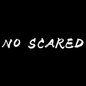 NO SCARED