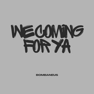 WE COMING FOR YA