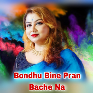 Bondhu Bine Pran Bache Na