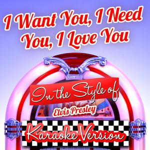 I Want You, I Need You, I Love You (In the Style of Elvis Presley) [Karaoke Version]
