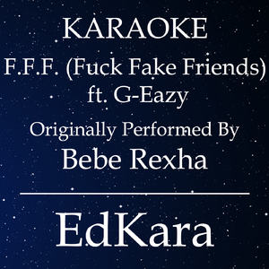 F.F.F. (**** Fake Friends) ft. G-Eazy -  (Originally Performed by Bebe Rexha ) [Karaoke No Guide Melody Version]