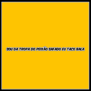 SOU DA TROPA DO PEIXÃO SAFADO EU TACO BALA