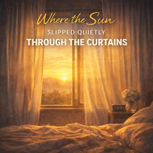 Where the Sun Slipped Quietly Through the Curtains