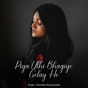 Piya Uthi Bhagiye Gelay He