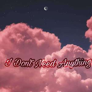 I DONT NEEE ANYTHING
