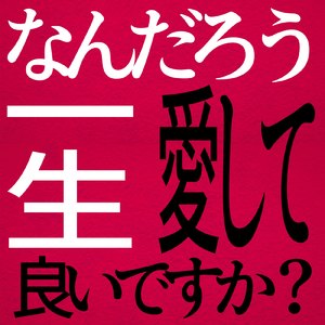なんだろう、一生愛して良いですか？