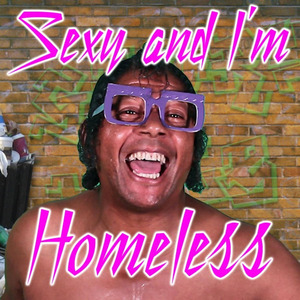 Sexy and I'm Homeless