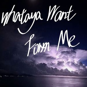 Whataya Want form Me