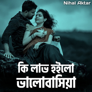 কি লাভ হইলো ভালোবাসিয়া
