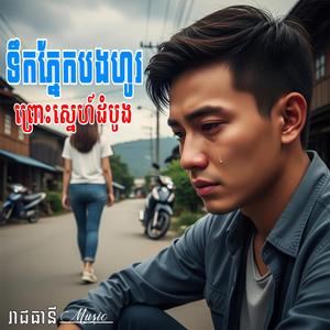 ទឹកភ្នែកបងហូរព្រោះស្នេហ៍ដំបូង