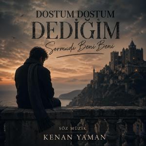 DOSTUM DOSTUM DEDİĞİM SORMADİ BENİ BENİ