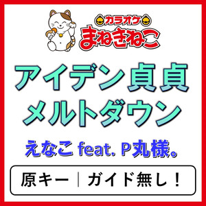 アイデン貞貞メルトダウン（カラオケ）[えなこ feat. P丸様。]