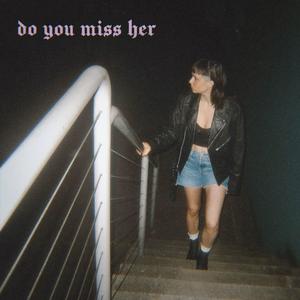 do you miss her