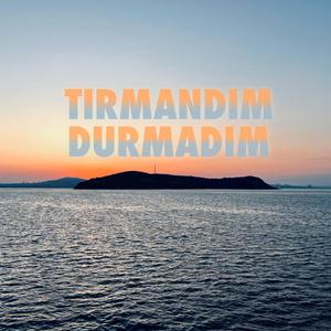 TIRMANDIM DURMADIM