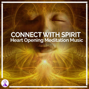 Connect with Spirit: Heart Opening Meditation Music