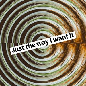 Just the way I want it