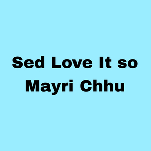 Sed Love It So Mayri Chhu