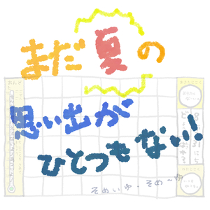 まだ夏の思い出がひとつもない！
