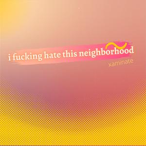 i ****ing hate this neighborhood