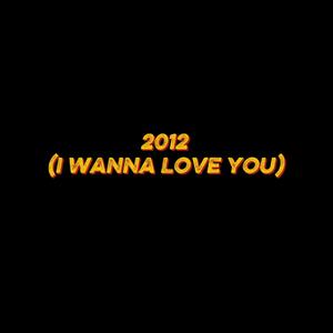 2012 (I Wanna Love You)