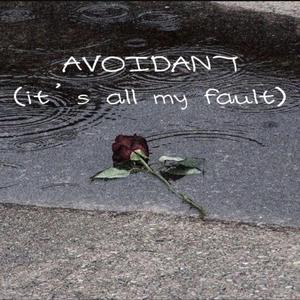 AVOIDANT (it's all my fault)
