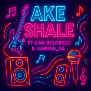 Ake shale (feat. LEBKING_SA & King bolobedu)