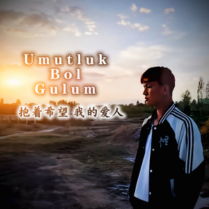 Umutluk Bol Gulum（抱着希望 我的爱人）