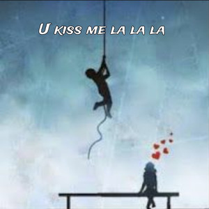 U kiss me la la la