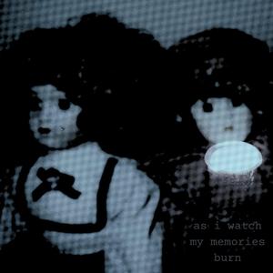 as i watch my memories burn