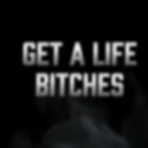 Get a Life Bitches