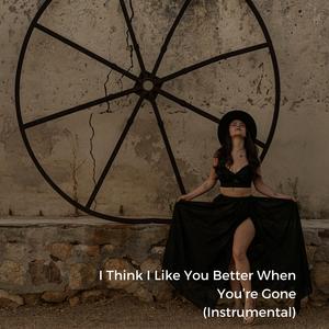 I Think I Like You Better When You’re Gone (Instrumental)