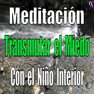 Meditación. Transmutar el Miedo Con el Niño Interior.
