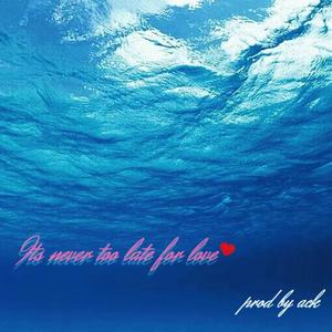 ITS NOT TOO LATE FOR LOVE