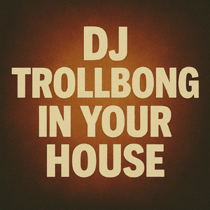 DJ Trollbong in your house