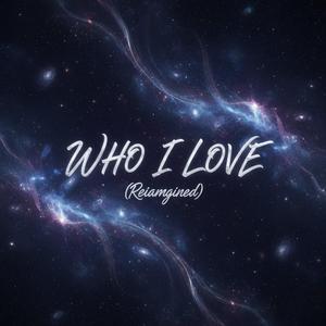 Who I Love (Reimagined)