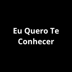 Eu Quero Te Conhecer