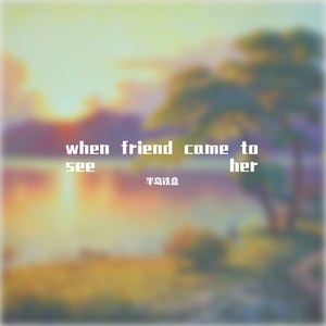 when friend came to see her