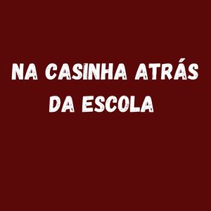 NA CASINHA ATRÁS DA ESCOLA