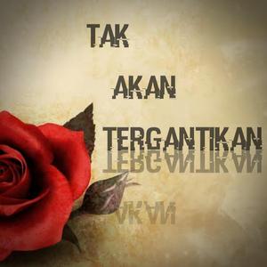 Tak Akan Tergantikan