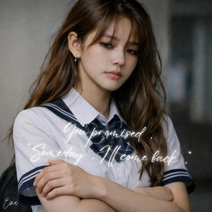 You promised “Someday, I’ll come back”