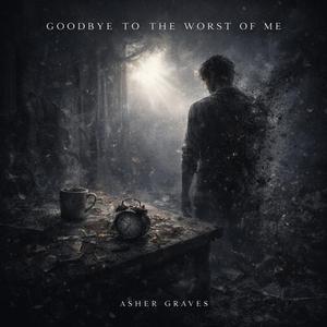 Goodbye to the Worst of Me