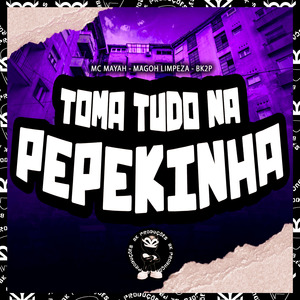 TOMA TUDO NA PEPEKINHA