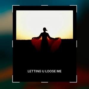 LETTING U LOOSE ME