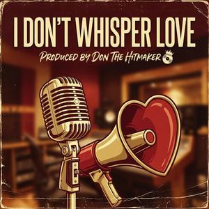 I Don't Whisper Love