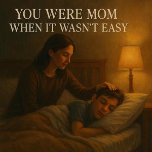 You Were Mom When It Wasn't Easy