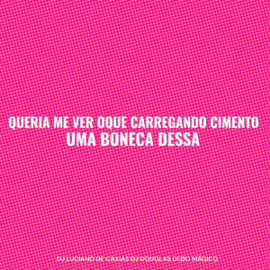 Queria Me Ver Oque Carregando Cimento, uma Boneca Dessa