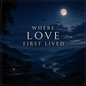 WHERE LOVE FIRST LIVED