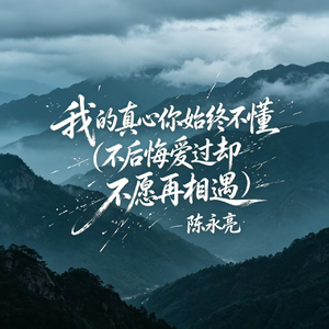 我的真心你始终不懂(不后悔爱过却不愿再相遇)
