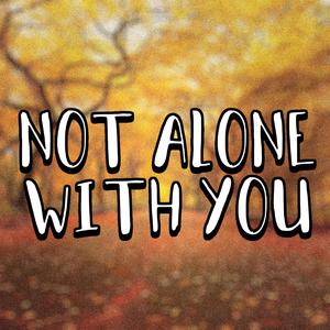 Not Alone With You