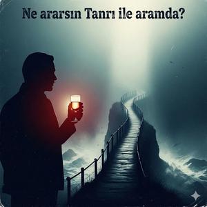 Ne ararsın Tanrı ile aramda?